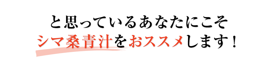 と思っているあなたにこそシマ桑青汁をおススメします！